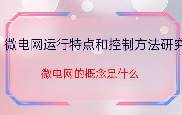 微电网运行特点和控制方法研究 微电网的概念是什么？